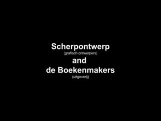 Scherpontwerp
   (grafisch ontwerpers)

      and
de Boekenmakers
        (uitgeverij)
 