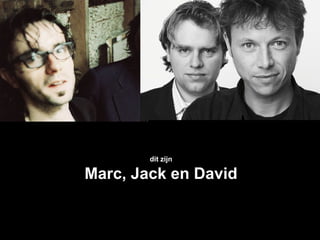 dit zijn

Marc, Jack en David
 