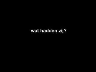 wat hadden zij?
 