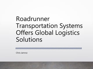 Roadrunner
Transportation Systems
Offers Global Logistics
Solutions
Chris Jamroz
 