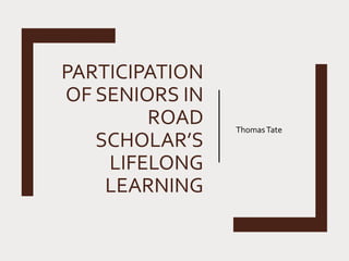 PARTICIPATION
OF SENIORS IN
ROAD
SCHOLAR’S
LIFELONG
LEARNING
ThomasTate
 