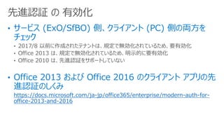 ? 2017/8 ǰɤ줿ƥʥȤϡҎǟoƤ뤿ᡢҪЄ
? Office 2013 ϡҎǟoƤ뤿ᡢʾĤҪЄ
? Office 2010 ϡMJ^򥵥ݩ`ȤƤʤ
https://docs.microsoft.com/ja-jp/office365/enterprise/modern-auth-for-
office-2013-and-2016
MJ^  Є
 