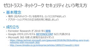 ?  (ڥͥåȥ`) ä롢ȤȤޤ礦
? ץꥱ`󥢥Ԥ򳣤˗^ޤ礦
? Forrester Research  2010 ᳪ
? Google Υƥǥ BEYONDCORP ʤɤ˴
? Microsoft 365 ʹägFΥ
- https://blogs.technet.microsoft.com/jpazureid/2018/06/29/building-zero-trust-
networks-with-microsoft-365/
- http://www.itmedia.co.jp/enterprise/articles/1809/27/news011.html
ȥ饹 ͥåȥ` ƥ Ȥ
 