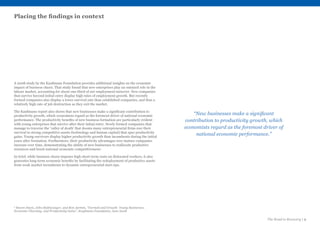 The Road to Recovery | 9
5
Steven Davis, John Haltiwanger, and Ron Jarmin, “Turmoil and Growth: Young Businesses,
Economic Churning, and Productivity Gains”, Kaufmann Foundation, June 2008
A 2008 study by the Kaufmann Foundation provides additional insights on the economic
impact of business churn. That study found that new enterprises play an outsized role in the
labour market, accounting for about one-third of net employment turnover. New companies
that survive beyond initial entry display high rates of employment growth. But recently
formed companies also display a lower survival rate than established companies, and thus a
relatively high rate of job destruction as they exit the market.
The Kaufmann report also shows that new businesses make a significant contribution to
productivity growth, which economists regard as the foremost driver of national economic
performance. The productivity benefits of new business formation are particularly evident
with young enterprises that survive after their initial entry. Newly formed companies that
manage to traverse the ‘valley of death’ that dooms many entrepreneurial firms owe their
survival to strong competitive assets (technology and human capital) that spur productivity
gains. Young survivors display higher productivity growth than incumbents during the initial
years after formation. Furthermore, their productivity advantages over mature companies
increase over time, demonstrating the ability of new businesses to reallocate productive
resources and boost national economic competitiveness5
.
In brief, while business churn imposes high short-term costs on dislocated workers, it also
generates long-term economic benefits by facilitating the redeployment of productive assets
from weak market incumbents to dynamic entrepreneurial start-ups.
“New businesses make a significant
contribution to productivity growth, which
economists regard as the foremost driver of
national economic performance.”
Placing the findings in context
 