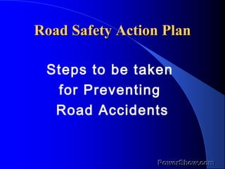 Road Safety Action PlanRoad Safety Action Plan
Steps to be taken
for Preventing
Road Accidents
 