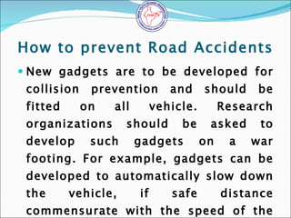 How to prevent Road Accidents <ul><li>New gadgets are to be developed for collision prevention and should be fitted on all...