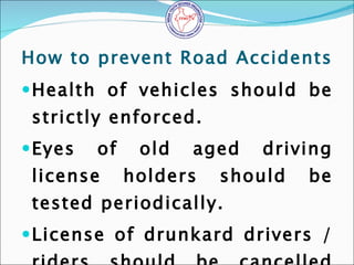 How to prevent Road Accidents <ul><li>Health of vehicles should be strictly enforced. </li></ul><ul><li>Eyes of old aged d...