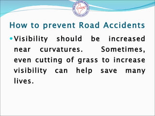 How to prevent Road Accidents <ul><li>Visibility should be increased near curvatures.  Sometimes, even cutting of grass to...