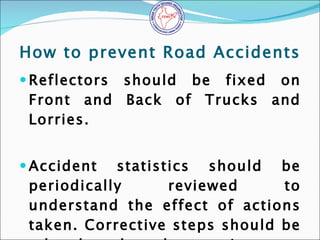 How to prevent Road Accidents <ul><li>Reflectors should be fixed on Front and Back of Trucks and Lorries. </li></ul><ul><l...