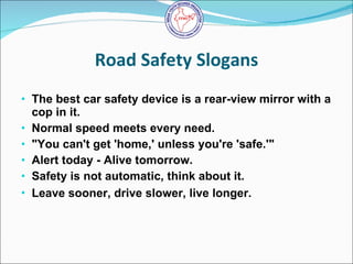 Road Safety Slogans <ul><li>The best car safety device is a rear-view mirror with a cop in it.  </li></ul><ul><li>Normal s...