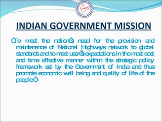 INDIAN GOVERNMENT MISSION <ul><li>“ To meet the nation’s need for the provision and maintenance of National Highways netwo...