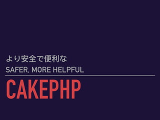 CAKEPHP
より安全で便便利利な
SAFER, MORE HELPFUL
 