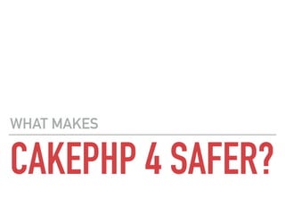 CAKEPHP 4 SAFER?
WHAT MAKES
 