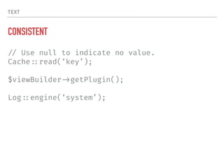 TEXT
CONSISTENT
!// Use null to indicate no value.
Cache!::read(‘key’);
$viewBuilder!->getPlugin();
Log!::engine(‘system’);
 