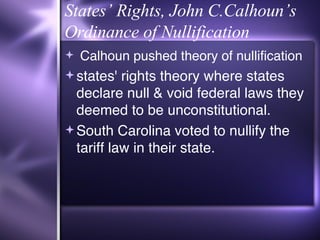 States’ Rights, John C.Calhoun’s Ordinance of Nullification Calhoun pushed theory of  nullification states' rights  theory where states declare null & void federal laws they deemed to be unconstitutional.  South Carolina voted to nullify the tariff law in their state. 