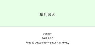 集約署名
光成滋生
2019/9/20
Road to Devcon 4.0 〜 Security & Privacy
 