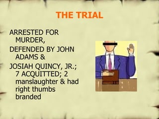 THE TRIAL ARRESTED FOR MURDER, DEFENDED BY JOHN ADAMS & JOSIAH QUINCY, JR.; 7 ACQUITTED; 2 manslaughter & had right thumbs branded 