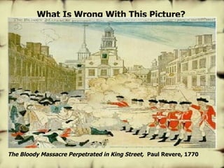The Bloody Massacre Perpetrated in King Street,   Paul Revere, 1770 What Is Wrong With This Picture? 