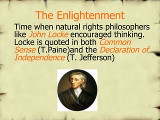 The Enlightenment Time when natural rights philosophers like  John Locke  encouraged thinking. Locke is quoted in both  Common Sense  (T.Paine)and the  Declaration of Independence  (T. Jefferson) 