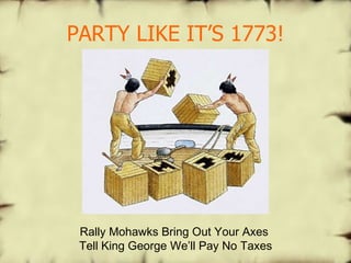 PARTY LIKE IT’S 1773! Rally Mohawks Bring Out Your Axes Tell King George We’ll Pay No Taxes 