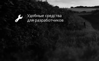 Удобные средства
для разработчиков
 
