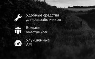 

Улучшенные
API
Удобные средства
для разработчиков
Больше
участников
 