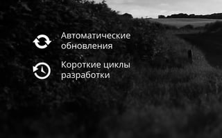 Короткие циклы
разработки


Автоматические
обновления
 