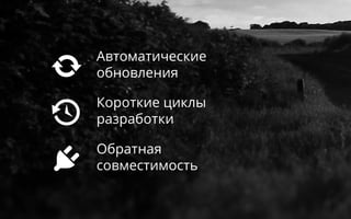 

Обратная
совместимость
Автоматические
обновления
Короткие циклы
разработки
 