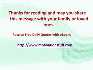Thanks for reading and may you share
 this message with your family or loved
                 ones.
 Receive Free Daily Quotes with eBooks
 