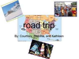 road trip   By: Courtney, Deanna, and Kathleen   