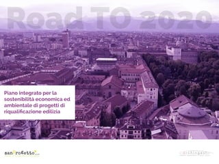 Piano integrato per la
sostenibilitá economica ed
ambientale di progetti di
riqualiﬁcazione edilizia
Road TO 2020
 
