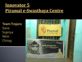 Innovator 5  Piramal e-Swasthaya Centre Team TrojansSanaSupriyaNitinChirag 