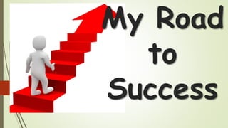 My Road
to
Success
 