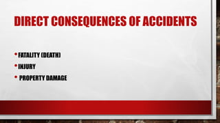 DIRECT CONSEQUENCES OF ACCIDENTS
•FATALITY (DEATH)
•INJURY
• PROPERTY DAMAGE
 