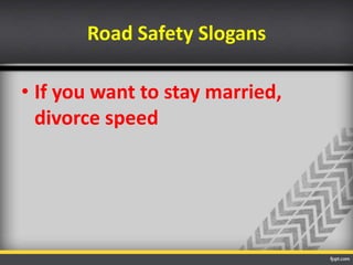 Road Safety Slogans
• If you want to stay married,
divorce speed

 