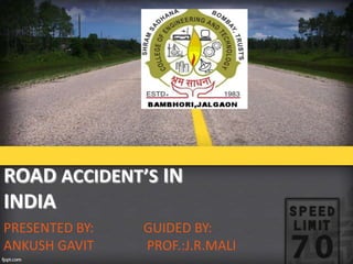 ROAD ACCIDENT’S IN
INDIA
PRESENTED BY:
ANKUSH GAVIT

GUIDED BY:
PROF.:J.R.MALI

 