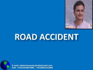 Road accident  E-mail: abdul.hameed.ptc@hotmail.com     Call: +923432067680 , +923002241805 