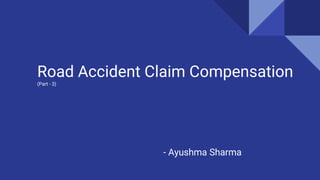 Road Accident Claim Compensation
(Part - 3)
- Ayushma Sharma
 