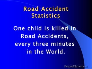 Road Accident Statistics One child is killed in  Road Accidents,  every three minutes  in the World. 