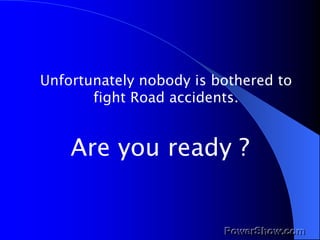 Unfortunately nobody is bothered to fight Road accidents. Are you ready ? 