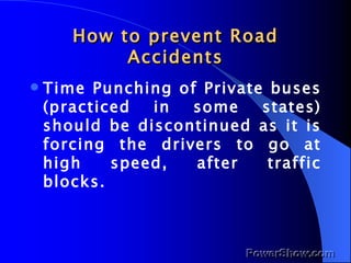 How to prevent Road Accidents <ul><li>Time Punching of Private buses (practiced in some states) should be discontinued as ...