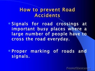 How to prevent Road Accidents <ul><li>Signals for road crossings at important busy places where a large number of people h...