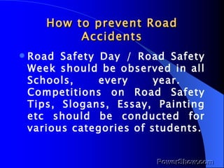 How to prevent Road Accidents <ul><li>Road Safety Day / Road Safety Week should be observed in all Schools, every year.  C...