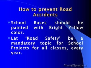 How to prevent Road Accidents <ul><li>School Buses should be painted with Bright Yellow color. </li></ul><ul><li>Let ‘Road...