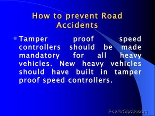 How to prevent Road Accidents <ul><li>Tamper proof speed controllers should be made mandatory for all heavy vehicles. New ...