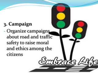 3. Campaign
- Organize campaigns
about road and traffic
safety to raise moral
and ethics among the
citizens
 