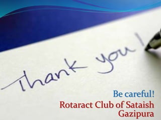 Be careful!
Rotaract Club of Sataish
Gazipura
 