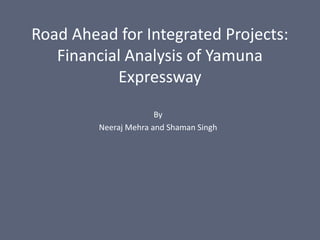 Road Ahead for Integrated Projects:
Financial Analysis of Yamuna
Expressway
By
Neeraj Mehra and Shaman Singh
 