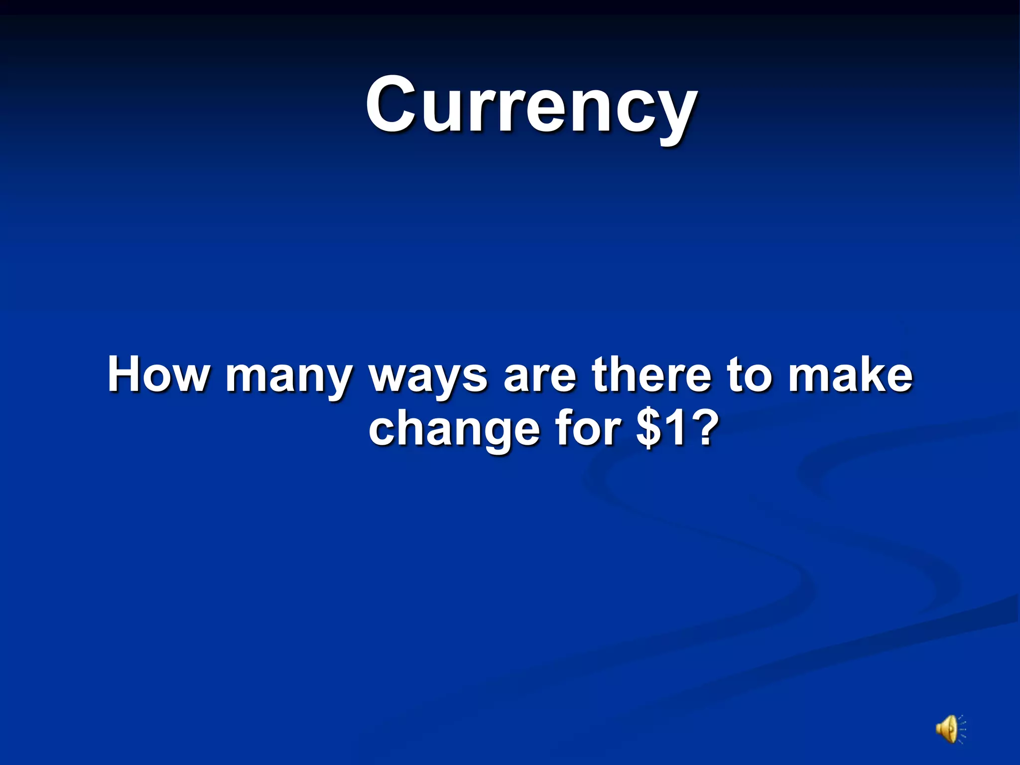 Currency


How many ways are there to make
         change for $1?
 