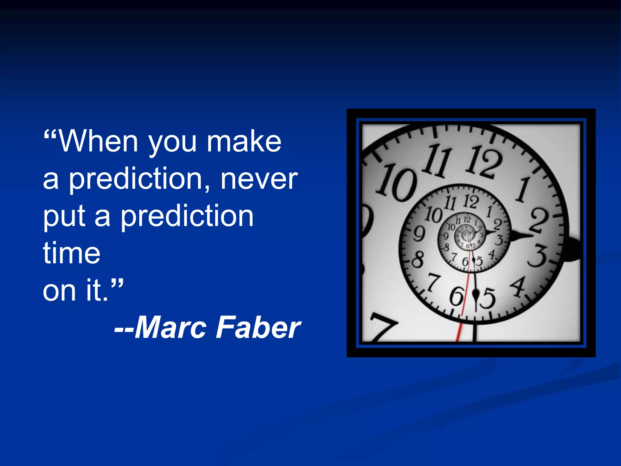 “When you make
a prediction, never
put a prediction
time
on it.”
      --Marc Faber
 